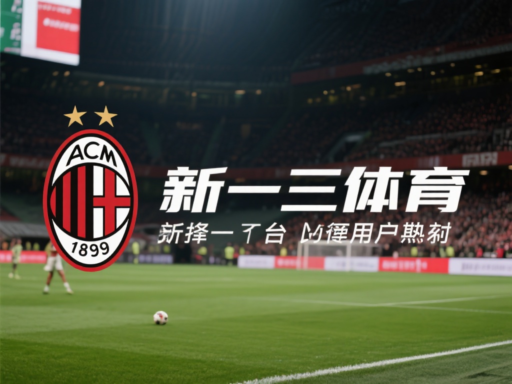 米兰体育可信度分析:用户反馈与行业口碑如何? (米兰体育可信度深度分析:用户反馈与行业口碑全面解析) 在当今信息爆炸的时代,选择一个值得信赖的体育平台成